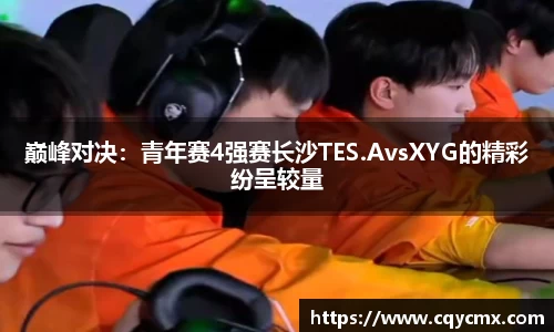 巅峰对决：青年赛4强赛长沙TES.AvsXYG的精彩纷呈较量
