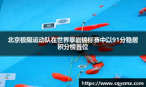 北京极限运动队在世界攀岩锦标赛中以91分稳居积分榜首位