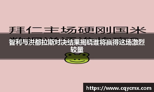 智利与洪都拉斯对决结果揭晓谁将赢得这场激烈较量